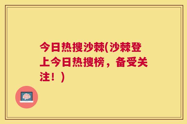 今日热搜沙棘(沙棘登上今日热搜榜，备受关注！)