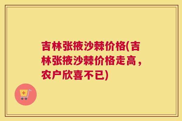 吉林张掖沙棘价格(吉林张掖沙棘价格走高,农户欣喜不已)