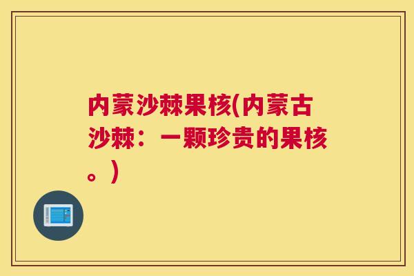 内蒙沙棘果核(内蒙古沙棘:一颗珍贵的果核。)
