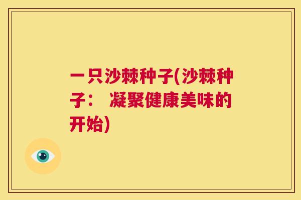一只沙棘种子(沙棘种子: 凝聚健康美味的开始)