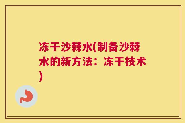 冻干沙棘水(制备沙棘水的新方法:冻干技术)