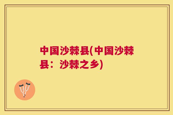 中国沙棘县(中国沙棘县：沙棘之乡)