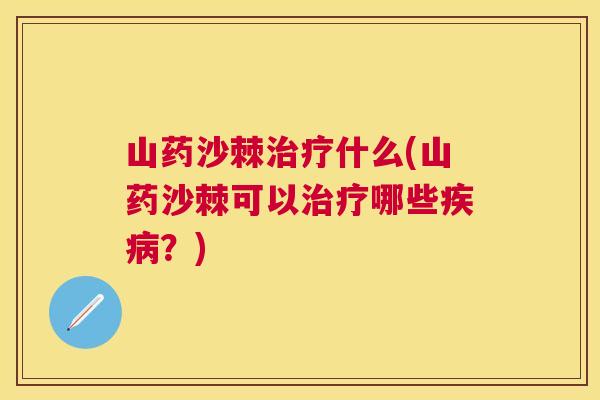 山药沙棘治疗什么(山药沙棘可以治疗哪些疾病？)