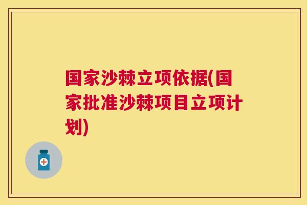 国家沙棘立项依据(国家批准沙棘项目立项计划)