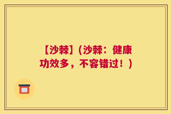 【沙棘】(沙棘:健康功效多,不容错过!) 【沙棘】(沙棘:健康功效多,不容错过!)