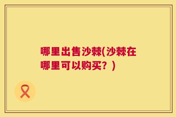 哪里出售沙棘(沙棘在哪里可以购买?)