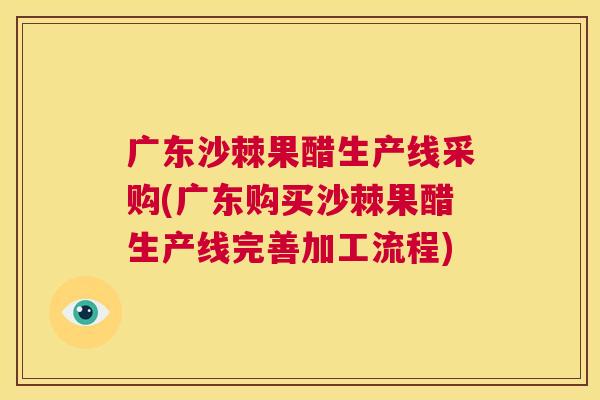 广东沙棘果醋生产线采购(广东购买沙棘果醋生产线完善加工流程) 广东沙棘果醋生产线采购(广东购买沙棘果醋生产线完善加工流程)