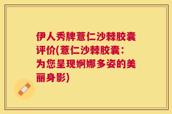 伊人秀牌薏仁沙棘胶囊评价(薏仁沙棘胶囊:为您呈现婀娜多姿的美丽身影)