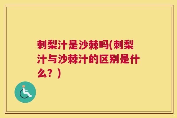 刺梨汁是沙棘吗(刺梨汁与沙棘汁的区别是什么？)