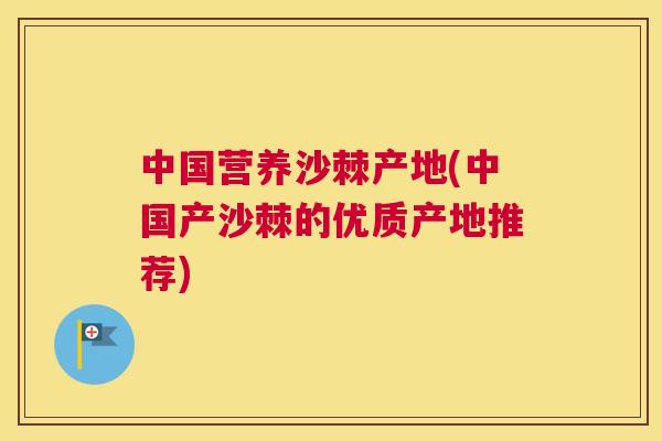 中国营养沙棘产地(中国产沙棘的优质产地推荐)