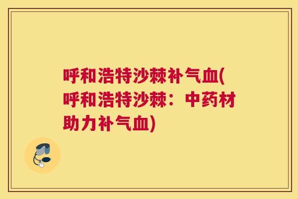 呼和浩特沙棘补气血(呼和浩特沙棘：中药材助力补气血)