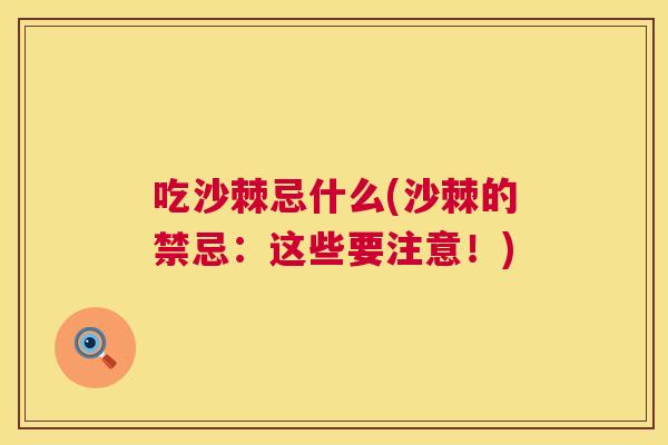 吃沙棘忌什么(沙棘的禁忌：这些要注意！)