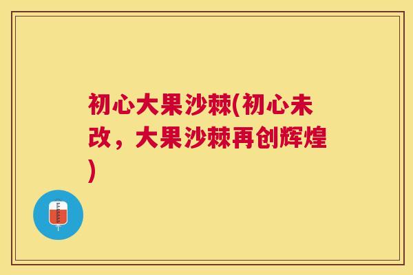 初心大果沙棘(初心未改,大果沙棘再创辉煌)