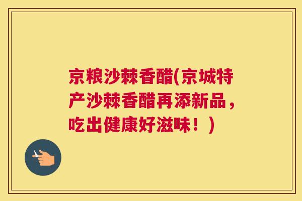 京粮沙棘香醋(京城特产沙棘香醋再添新品，吃出健康好滋味！)