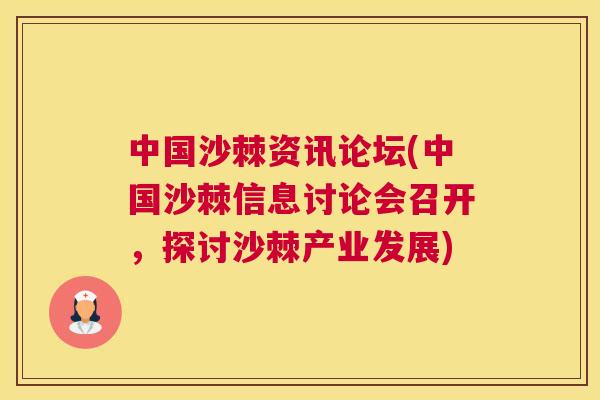 中国沙棘资讯论坛(中国沙棘信息讨论会召开，探讨沙棘产业发展)