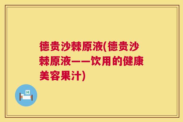 德贵沙棘原液(德贵沙棘原液——饮用的健康美容果汁)