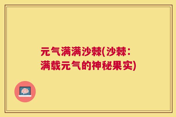 元气满满沙棘(沙棘：满载元气的神秘果实)