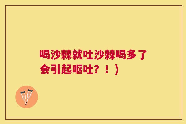 喝沙棘就吐沙棘喝多了会引起呕吐？！)