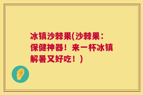 冰镇沙棘果(沙棘果：保健神器！来一杯冰镇解暑又好吃！)