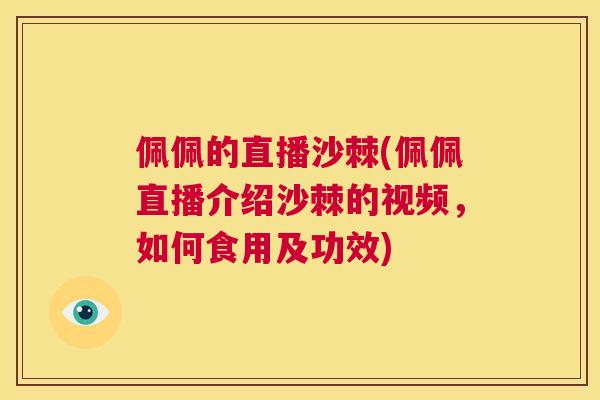 佩佩的直播沙棘(佩佩直播介绍沙棘的视频，如何食用及功效)