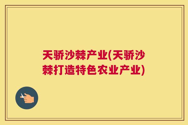 天骄沙棘产业(天骄沙棘打造特色农业产业)