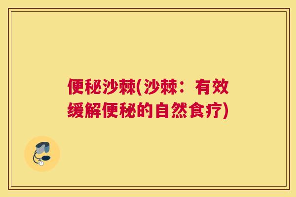 便秘沙棘(沙棘:有效缓解便秘的自然食疗)