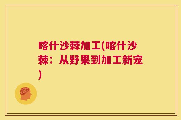 喀什沙棘加工(喀什沙棘：从野果到加工新宠)