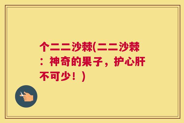 个二二沙棘(二二沙棘:神奇的果子,护心肝不可少!)