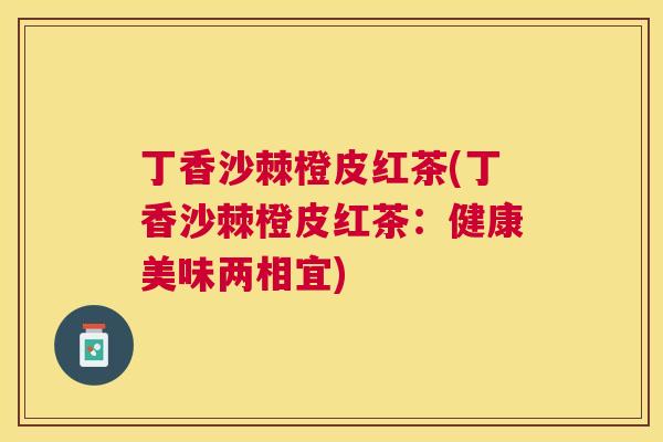 丁香沙棘橙皮红茶(丁香沙棘橙皮红茶:健康美味两相宜)