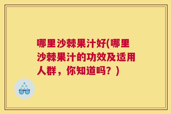 哪里沙棘果汁好(哪里沙棘果汁的功效及适用人群,你知道吗?)