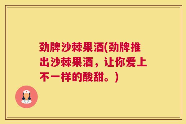 劲牌沙棘果酒(劲牌推出沙棘果酒,让你爱上不一样的酸甜。)