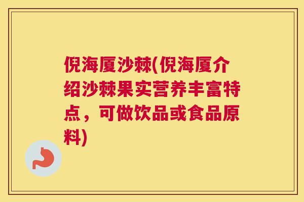 倪海厦沙棘(倪海厦介绍沙棘果实营养丰富特点，可做饮品或食品原料)