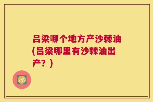 吕梁哪个地方产沙棘油(吕梁哪里有沙棘油出产？)