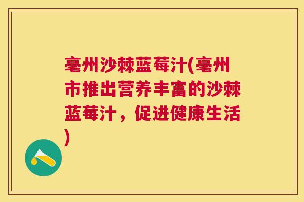 亳州沙棘蓝莓汁(亳州市推出营养丰富的沙棘蓝莓汁，促进健康生活)