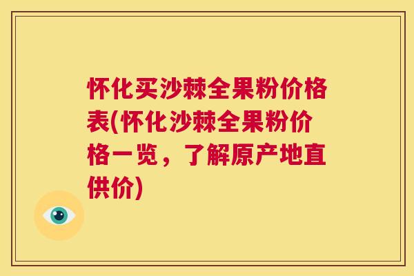 怀化买沙棘全果粉价格表(怀化沙棘全果粉价格一览,了解原产地直供价)
