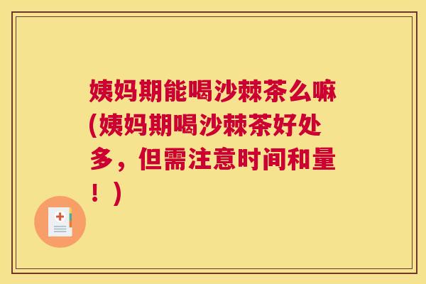姨妈期能喝沙棘茶么嘛(姨妈期喝沙棘茶好处多,但需注意时间和量!) 姨妈期能喝沙棘茶么嘛(姨妈期喝沙棘茶好处多,但需注意时间和量!)