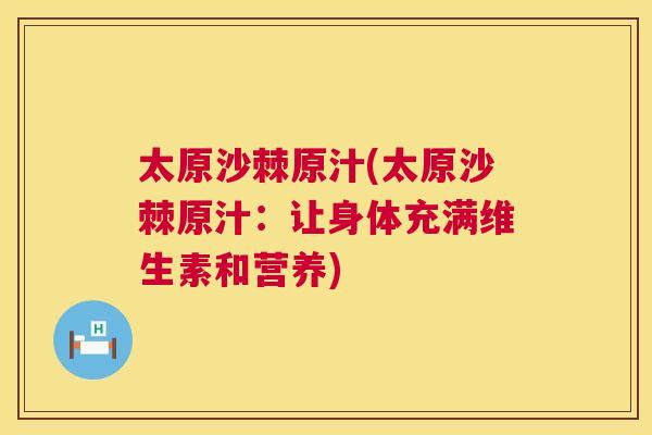 太原沙棘原汁(太原沙棘原汁：让身体充满维生素和营养)
