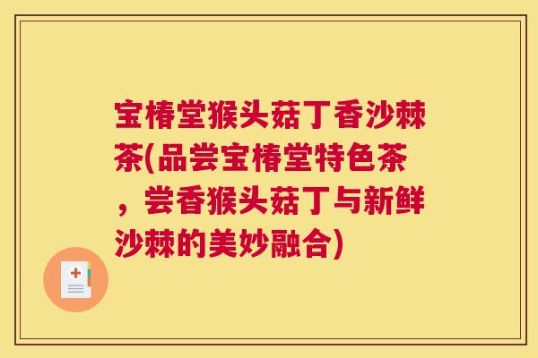 宝椿堂猴头菇丁香沙棘茶(品尝宝椿堂特色茶，尝香猴头菇丁与新鲜沙棘的美妙融合)