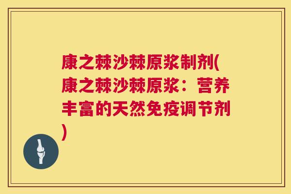 康之棘沙棘原浆制剂(康之棘沙棘原浆：营养丰富的天然免疫调节剂)