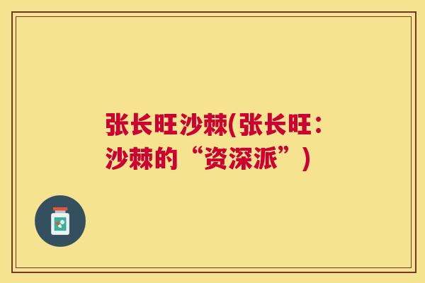 张长旺沙棘(张长旺:沙棘的“资深派”)