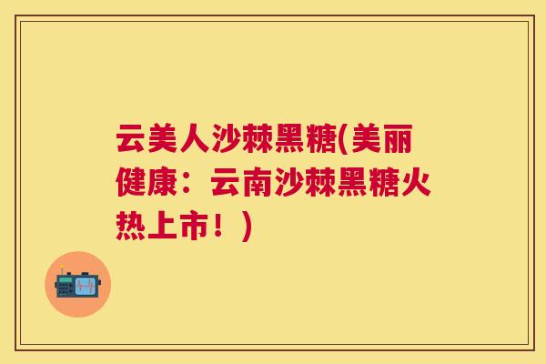云美人沙棘黑糖(美丽健康:云南沙棘黑糖火热上市!)