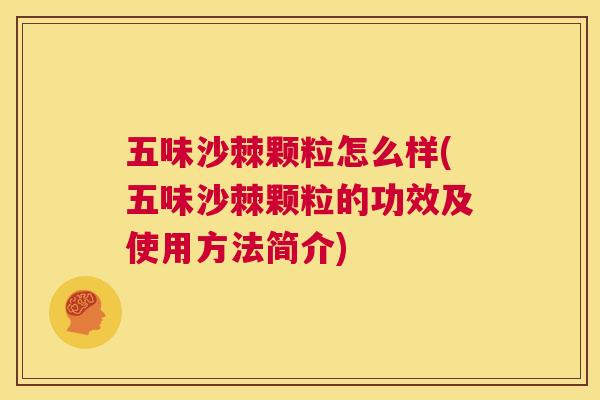 五味沙棘颗粒怎么样(五味沙棘颗粒的功效及使用方法简介)