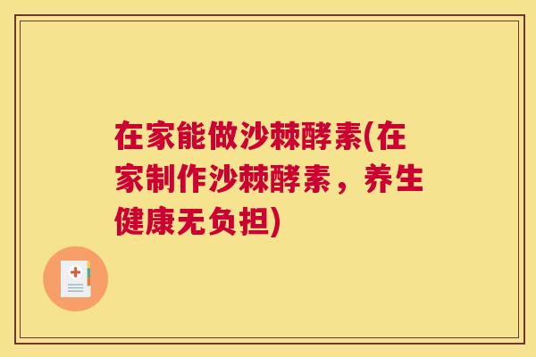 在家能做沙棘酵素(在家制作沙棘酵素，养生健康无负担)