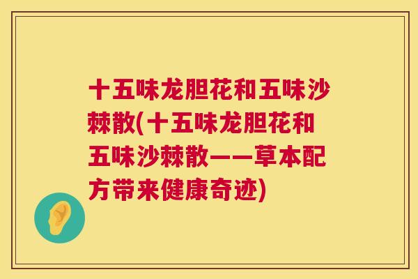 十五味龙胆花和五味沙棘散(十五味龙胆花和五味沙棘散——草本配方带来健康奇迹)