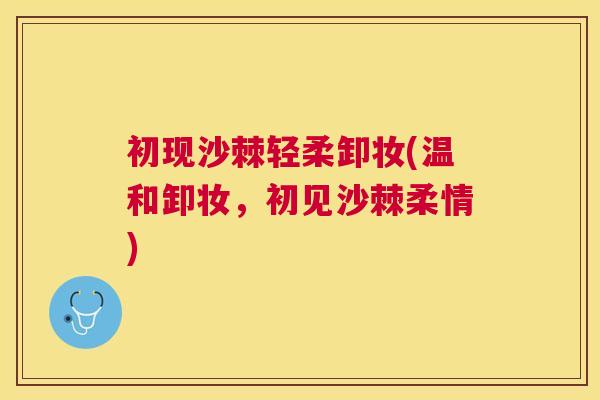 初现沙棘轻柔卸妆(温和卸妆,初见沙棘柔情) 初现沙棘轻柔卸妆(温和卸妆,初见沙棘柔情)