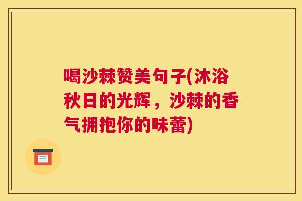喝沙棘赞美句子(沐浴秋日的光辉，沙棘的香气拥抱你的味蕾)