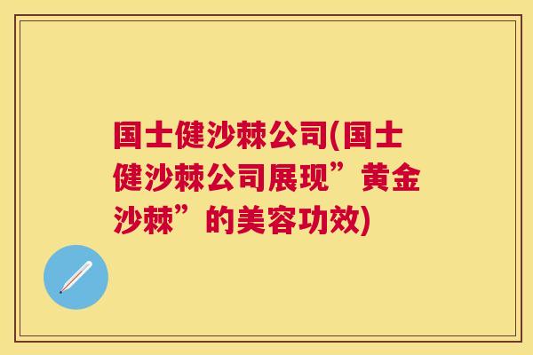 国士健沙棘公司(国士健沙棘公司展现”黄金沙棘”的美容功效)