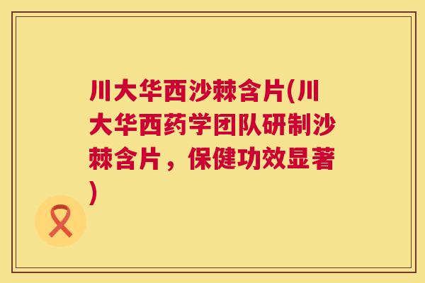 川大华西沙棘含片(川大华西药学团队研制沙棘含片，保健功效显著)