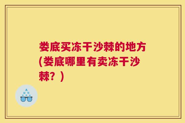 娄底买冻干沙棘的地方(娄底哪里有卖冻干沙棘?)