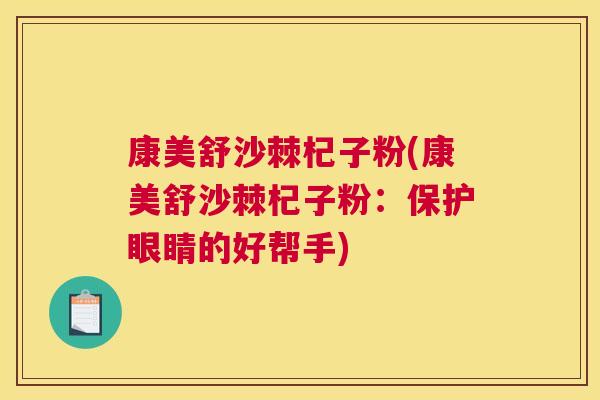 康美舒沙棘杞子粉(康美舒沙棘杞子粉:保护眼睛的好帮手)